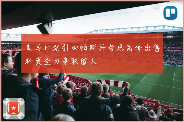 皇马计划引回帕斯并考虑高价出售科莫全力争取留人