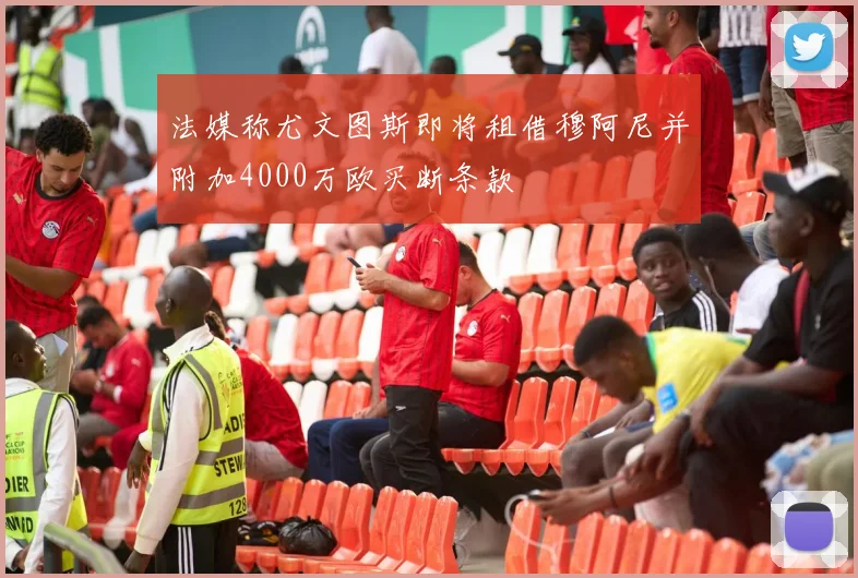 法媒称尤文图斯即将租借穆阿尼并附加4000万欧买断条款